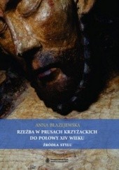 Okładka książki Rzeźba w Prusach Krzyżackich do połowy XIV wieku. Żródła stylu Anna Błażejewska