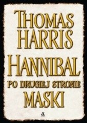 Okładka książki Hannibal po drugiej stronie maski - Harris Thomas Thomas Harris