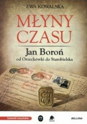 Okładka książki Młyny czasu. Jan Boroń od Orzechówki do Starobielska Ewa Kowalska