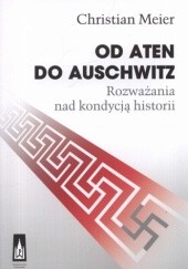 Okładka książki Od Aten do Auschwitz. Rozważania nad kondycją historii Chistian Meier