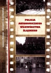 Okładka książki Policja autonomicznego województwa śląskiego Grzegorz Grześkowiak, Janusz Mikitin