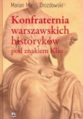 Konfraternia warszawskich historyków pod znakiem Klio. Subiektywne biogramy ucznia i kolegi