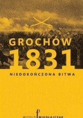 Okładka książki Grochów 1831. Niedokończona bitwa Witold Mikołajczyk