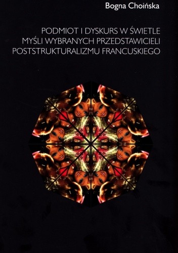 Okładka książki Podmiot i dyskurs w świetle myśli wybranych przedstawicieli poststrukturalizmu francuskiego Bogna Choińska