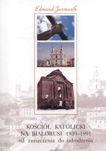 Okładka książki Kościół katolicki na Białorusi 1939-1991 od zniszczenia do odrodzenia Edmund Jarmusik