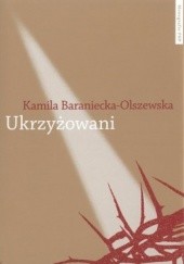 Okładka książki Ukrzyżowani. Współczesne misteria męki pańskiej w Polsce Kamila Baraniecka-Olszewska