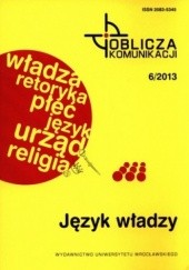 Okładka książki Język władzy. Oblicza komunikacji 6/2013 Irena Kamińska-Szmaj, Tomasz Piekot, Marcin Poprawa