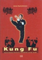 Okładka książki Kung Fu. Ilustrowana historia chińskich sztuk walki Janusz Szymankiewicz
