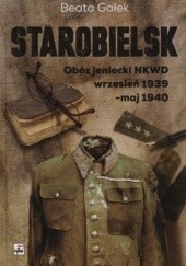 Okładka książki Starobielsk. Obóz jeniecki NKWD. Wrzesień 1939- maj 1940 Beata Gałek