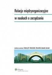 Okładka książki Relacje międzyorganizacyjne w naukach o zarządzaniu Andrzej K. Koźmiński, Dominika Latusek-Jurczak