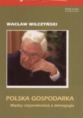 Okładka książki Polska gospodarka. Między racjonalnością a demagogią Wacław Wilczyński