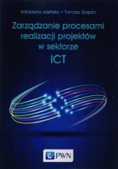 Okładka książki Zarządzanie procesami realizacj projektów w sektorze ICT Katarzyna Jasińska, Tomasz Szapiro