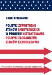 Okładka książki Polityki zewnętrzne stanów amerykańskich w procesie kształtowania polityki zagranicznej Stanów Zjednoczonych Paweł Frankowski