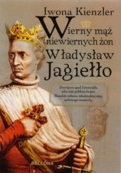 Okładka książki Wierny mąż niewiernych żon Władysław Jagiełło Iwona Kienzler