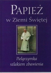 Okładka książki Papież w Ziemi Świętej. Pielgrzymka szlakiem zbawienia