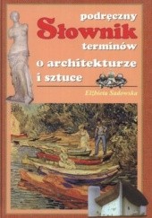Okładka książki Podręczny słownik terminów o architekturze i sztuce Elżbieta Sadowska