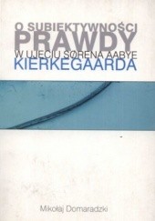 Okładka książki O subiektywności prawdy w ujęciu Sorena Aabye Kierdegaarda Mikołaj Domaradzki