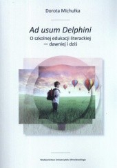 Okładka książki Ad usum Delphini. O szkolnej edukacji literackiej - dawniej i dziś Dorota Michułka