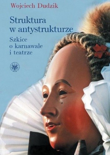 Okładka książki Struktura w antystrukturze. Szkice o karnawale i teatrze Wojciech Dudzik