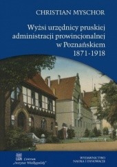 Okładka książki Wyżsi urzędnicy pruskiej administracji prowincjonalnej w Poznańskiem 1871-1918 Christian Myschor