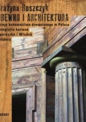 Okładka książki Drewno i architektura. Dzieje budownictwa drewnianego w Polsce Grażyna Ruszczyk
