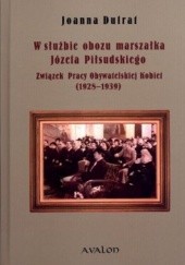 Okładka książki W służbie obozu marszałka Józefa Piłsudskiego. Związek Pracy Obywatelskiej Kobiet 1928-1939 Joanna Dufrat