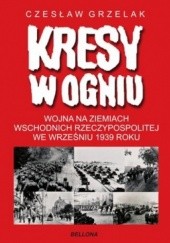 Okładka książki Kresy w ogniu. Wojna na Ziemiach Wschodnich Rzeczypospolitej we wrześniu 1939 roku Czesław Grzelak