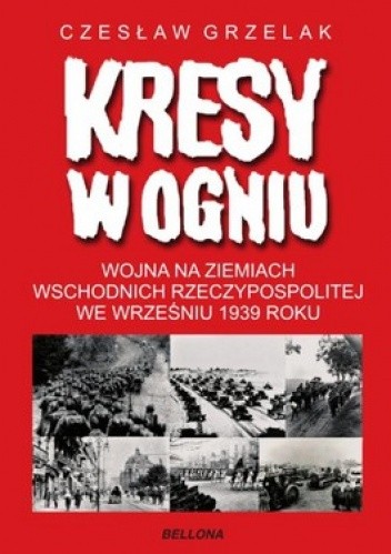 Kresy w ogniu. Wojna na Ziemiach Wschodnich Rzeczypospolitej we wrześniu 1939 roku