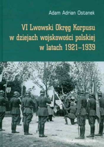 Okładka książki VI Lwowski Okręg Korpusu w dziejach wojskowości polskiej w latach 1921-1939 Adam Adrian Ostanek