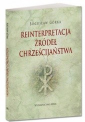 Okładka książki Reinterpretacja źródeł chrześcijaństwa Bogusław Górka