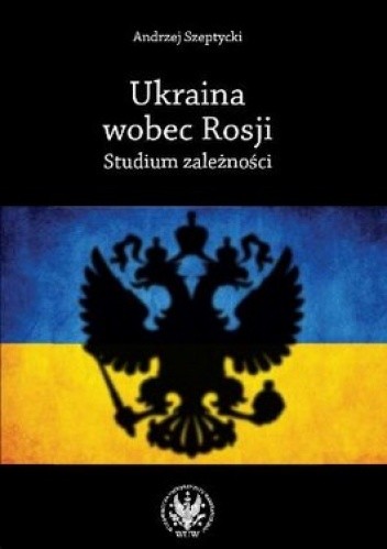 Okładka książki Ukraina wobec Rosji. Studium zależności Andrzej Szeptycki