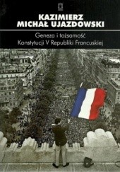 Okładka książki Geneza i tożsamość Konstytucji V Republiki Francuskiej Kazimierz Michał Ujazdowski