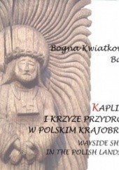 Okładka książki Kapliczki i krzyże przydrożne w polskim krajobrazie Bogna Kwiatkowska - Baster