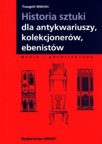 Okładka książki Historia sztuki dla antykwariuszy, kolekcjonerów, ebenistów Traugott Wohrlin