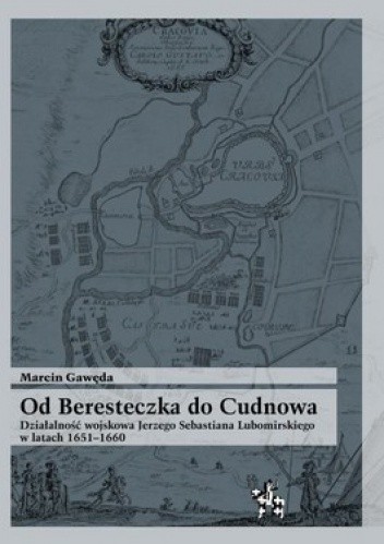 Od Beresteczka do Cudnowa. Działalność wojskowa Jerzego Sebastiana Lubomirskiego w latach 1651 - 1660
