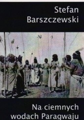 Okładka książki Na ciemnych wodach Paragwaju Stefan Barszczewski