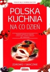 Okładka książki Polska kuchnia na co dzień. Znakomite pomysły na wspaniałe i zdrowe dania, zarówno tradycyjne jak i nowoczesne praca zbiorowa