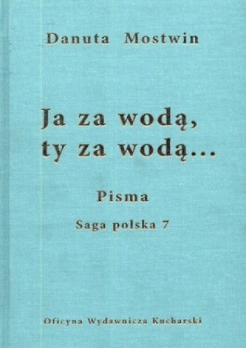 Okładka książki Ja za wodą, ty za wodą... Pisma. Saga polska 7 Danuta Mostwin