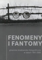 Okładka książki Fenomeny i fantomy. Gliwickie środowisko fotograficzne w latach 1951-2000