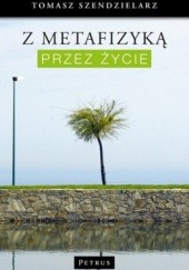Okładka książki Z metafizyką przez życie Tomasz Szendzielarz