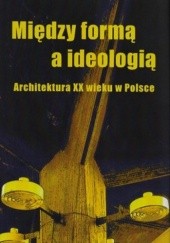 Okładka książki Między formą a ideologią. Architektura XX wieku w Polsce Ewa Perlińska- Kobierzyńska