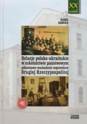 Okładka książki Relacje polsko ukraińskie w szkolnictwie państwowym południowo-wschodnich województw Drugiej Rzeczypospolitej Karol Sanojca