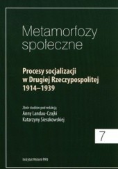 Okładka książki Metamorfozy społeczne 7. Procesy socjalizacji w Drugiej Rzeczypospolitej 1914-1939 Anna Landau-Czajka