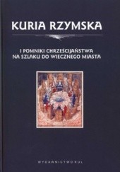 Okładka książki Kuria Rzymska i pomniki chrześcijaństwa na szlaku do wiecznego miasta Elżbieta Szczot