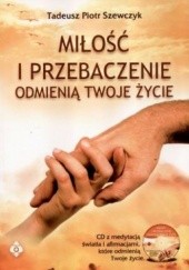 Okładka książki Miłość i przebaczenie odmienią twoje życie Tadeusz Szewczyk