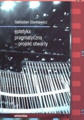 Okładka książki Estetyka pragmatyczna - projekt otwarty Sebastian Stankiewicz