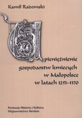 Okładka książki Upieniężnienie gospodarstw kmiecych w Małopolsce w latach 1253-1370 Kamil Radomski