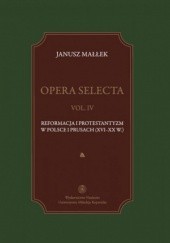Okładka książki Opera selecta. Tom 4. Reformacja i protestantyzm w Polsce i Prusach (XVI-XX w.) Janusz Małłek