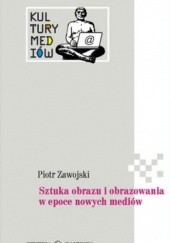 Okładka książki Sztuka obrazu i obrazowania w epoce nowych mediów Piotr Zawojski