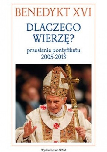 Okładka książki Dlaczego wierzę? Przesłanie pontyfikatu 2005-2013 Benedykt XVI